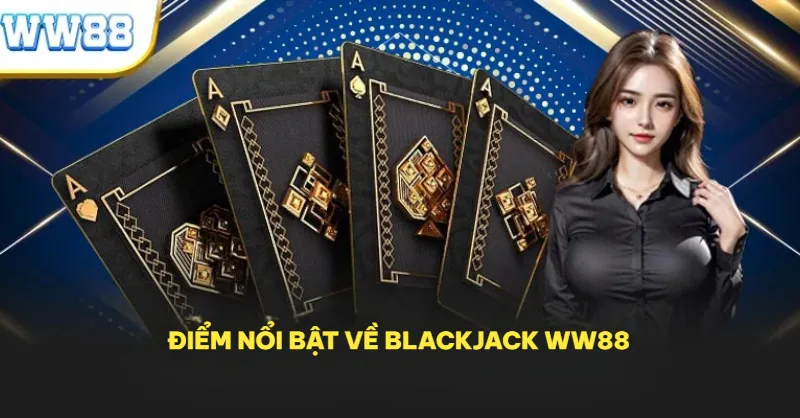 Điểm nổi bật về Blackjack WW88 